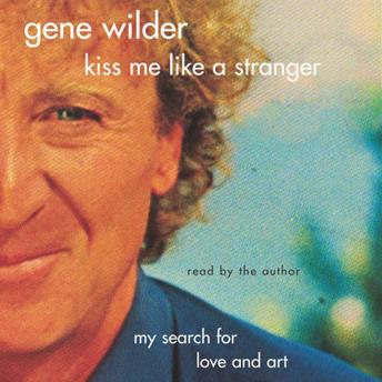 Download Kiss Me Like A Stranger: My Search for Love and Art by Gene Wilder