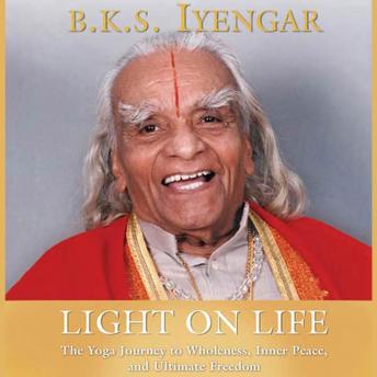 Download Light on Life: The Yoga Way to Wholeness, Inner Peace, and Ultimate Freedom by B.K.S. Iyengar, Douglas Abrams, John J. Evans