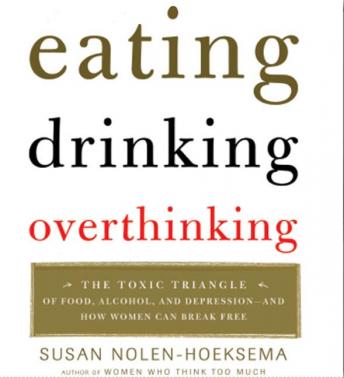 Eating, Drinking, Overthinking: The Toxic Triangle of Food, Alcohol, and Depression--and How Women Can Break Free