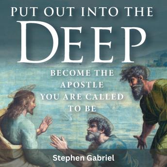 Put Out Into the Deep: Become the Apostle You Are Called To Be