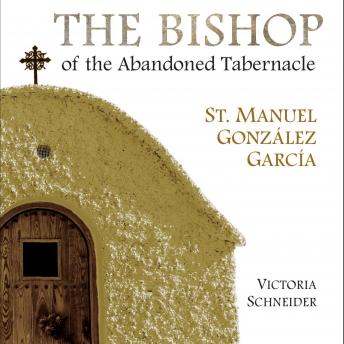 The Bishop of the Abandoned Tabernacle: St. Manuel González García