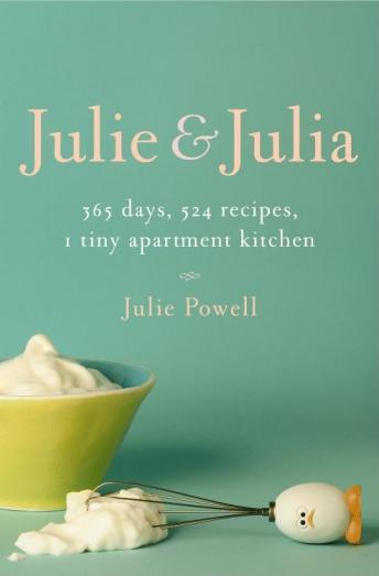 Julie and Julia: 365 Days, 524 Recipes, 1 Tiny Apartment Kitchen, Julie Powell