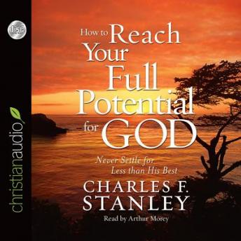 How To Reach Your Full Potential for God: Never Settle for Less Than His Best!, Charles F. Stanley
