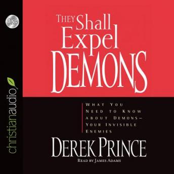 They Shall Expel Demons: What You Need to Know About Demons - Your Invisible Enemies, Audio book by Derek Prince