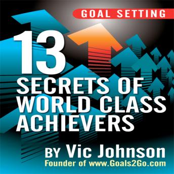 Goal Setting: 13 Secrets of World Class Achievers, Vic Johnson