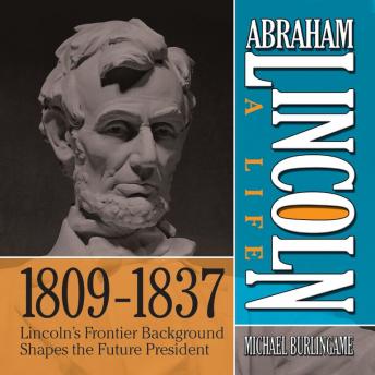 Download Abraham Lincoln: A Life  1809-1837: Lincoln's Frontier Background Shapes the Future President by Michael Burlingame