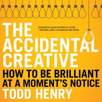 Accidental Creative: How to Be Brilliant at a Moment's Notice, Todd Henry