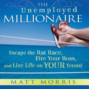 The Unemployed Millionaire: Escape the Rat Race, Fire Your Boss, and Live Life on YOUR Terms!