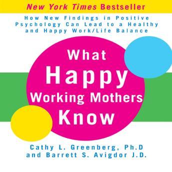 What Happy Working Mothers Know: How New Findings in Positive Psychology Can Lead to a Healthy aand Happy Work/Life Balance