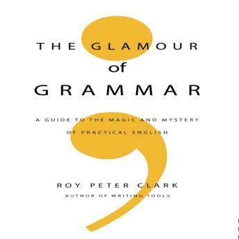 Glamour Grammar: A Guide to the Magic and Mystery of Practical English, Audio book by Roy Peter Clark