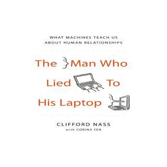 The Man Who Lied to His Laptop: What Machines Teach Us About Human Relationships