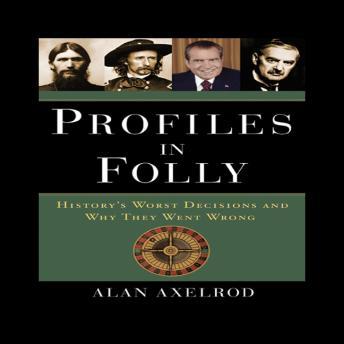 Profiles in Folly: History's Worst Decisions and Why They Went Wrong, Audio book by Alan Axelrod