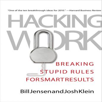 Hacking Work: Breaking Stupid Rules for Smart Results, Josh Klein, Bill Jensen