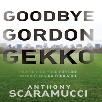 Goodbye Gordon Gekko: How to Find Your Fortune Without Losing Your Soul, Anthony Scaramucci