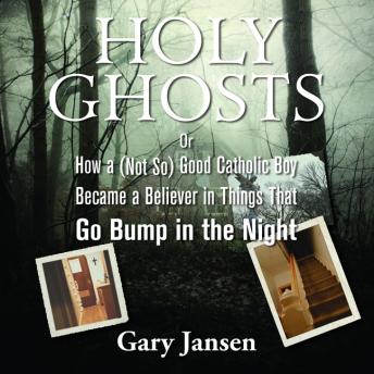 Holy Ghosts: Or How a (Not-so) Good Catholic Boy Became a Believer in Things that Go Bump in the Night, Gary Jansen