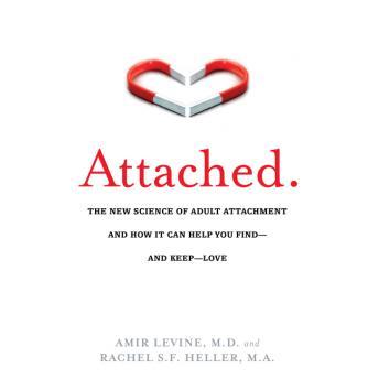 Attached: The New Science of Adult Attachment and How It Can Help You Find - And Keep - Love, Rachel Heller, Amir Levine