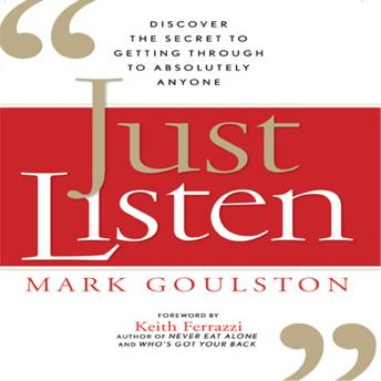 Just Listen: Discover the Secret to Getting Through to Absolutely Anyone, Mark Goulston