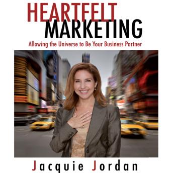 Heartfelt Marketing: Allowing the Universe to be Your Business Partner, Jacquie Jordan