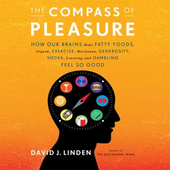 Compass Pleasure: How Our Brains Make Fatty Foods, Orgasm, Exercise, Marijuana, Generosity, Vodka, Learning, and Gambling Feel So Good, David J Linden