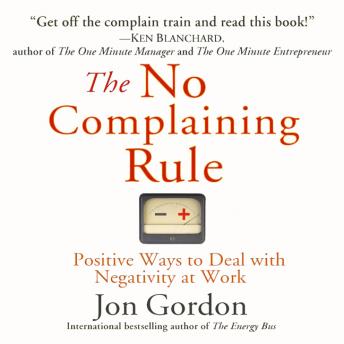 No Complaining Rule: Positive Ways to Deal with Negativity at Work, Audio book by Jon Gordon