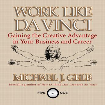 Work Like Da Vinci: Gaining the Creative Advantage in Your Business and Career, Michael Gelb