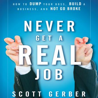 Never Get a 'Real' Job: How to Dump Your Boss, Build a Business and Not Go Broke, Scott Gerber