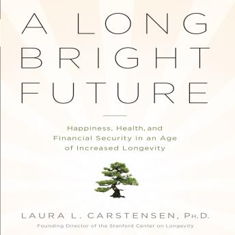 Long Bright Future: An Action Plan for a Lifetime of Happiness, Health, and Financial Security, Audio book by Laura L. Cartensen