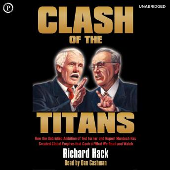 Clash of the Titans: How the Unbridled Ambition of Ted Turner and Rupert Murdoch Has Created Global Empires that Control What We Read and Watch