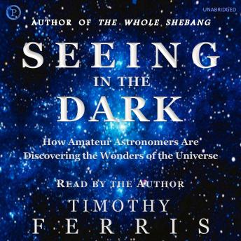 Seeing in the Dark: How Amateur Astronomers Are Discovering the Wonders of the Universe
