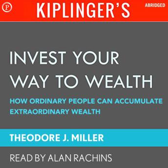Kiplinger's Invest Your Way to Wealth: How Ordinary People Can Accumulate Extraordinary Amounts of Money