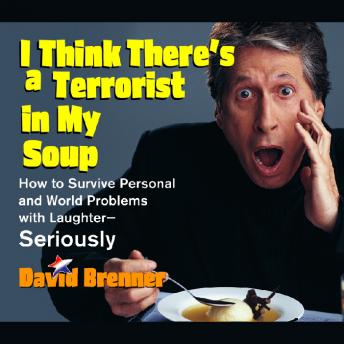 I Think There's a Terrorist in My Soup: How to Survive Personal and World Problems with Laughter-Seriously, David Brenner