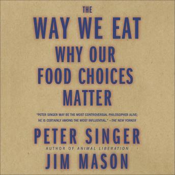 Way We Eat: Why Our Food Choices Matter, Peter Singer, James Mason