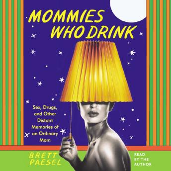 Mommies Who Drink: Sex, Drugs, and Other Distant Memories of an Ordinary Mom