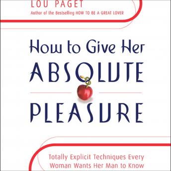 How to Give Her Absolute Pleasure: Totally Explicit Techniques Every Woman Wants Her Man to Know, Lou Paget
