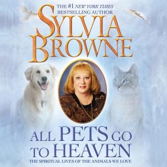 All Pets Go to Heaven: The Spiritual Lives of the Animals We Love, Sylvia Browne