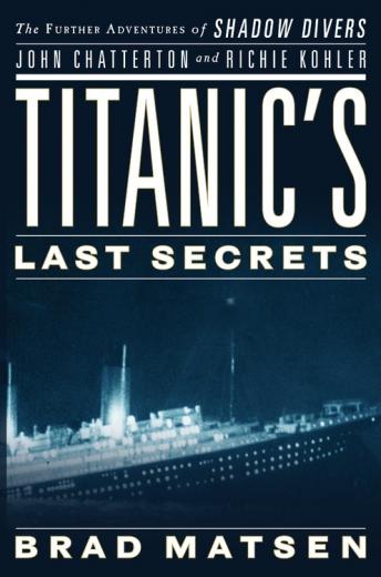 Titanic's Last Secrets: The Further Adventures of Shadow Divers John Chatterton and Richie Kohler, Audio book by Brad Matsen