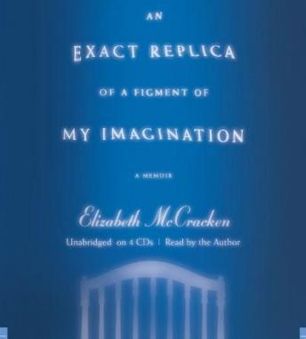 Exact Replica of a Figment of My Imagination: A Memoir, Elizabeth Mccracken