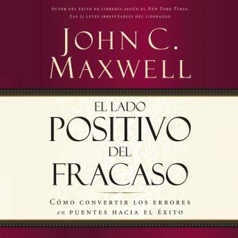 lado positivo del fracaso: Cómo convertir los errores en puentes hacia el éxito, John C. Maxwell