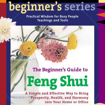The Beginner’s Guide to Feng Shui: A Simple and Effective Way to Bring Prosperity, Health, and Harmony into Your Home or Office