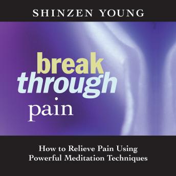 Break Through Pain: How to Relieve Pain Using Powerful Meditation Techniques
