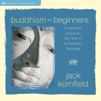 Buddhism for Beginners: A Complete Course on the Heart of the Buddha's Teachings