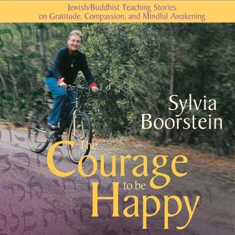 The Courage to Be Happy: Jewish/Buddhist Teaching Stories on Gratitude, Compassion, and Mindful Awakening