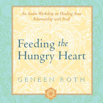 Feeding the Hungry Heart: An Audio Workshop on Healing Your Relationship with Food