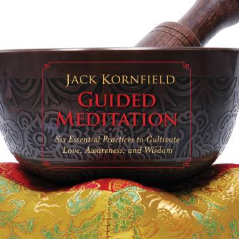 Guided Meditation: Six Essential Practices to Cultivate Love, Awareness, and Wisdom