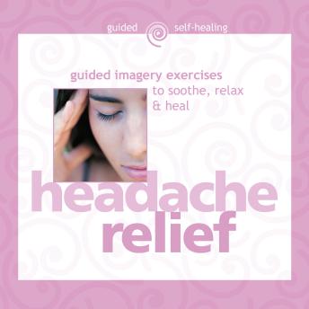 Headache Relief: Guided Imagery Exercises to Soothe, Relax & Heal