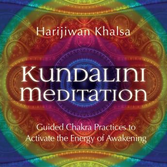 Kundalini Meditation: Guided Chakra Practices to Activate the Energy of Awakening