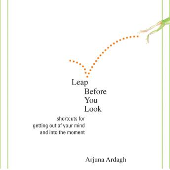 Leap Before You Look: Shortcuts for Getting Out of Your Mind and Into the Moment