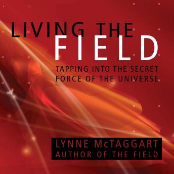 Living The Field: Tapping into the Secret Force of the Universe