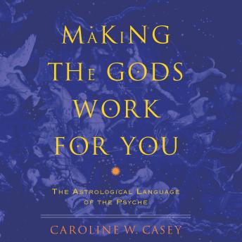 Making the Gods Work for You: The Astrological Language of the Psyche