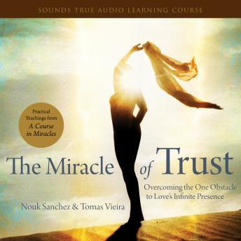 The Miracle of Trust: Overcoming the One Obstacle to Love's Infinite Presence